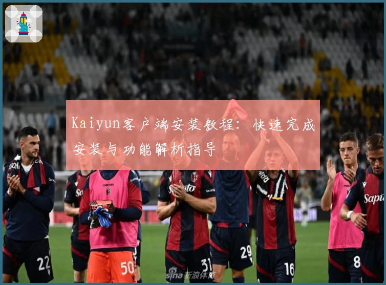 Kaiyun客户端安装教程：快速完成安装与功能解析指导