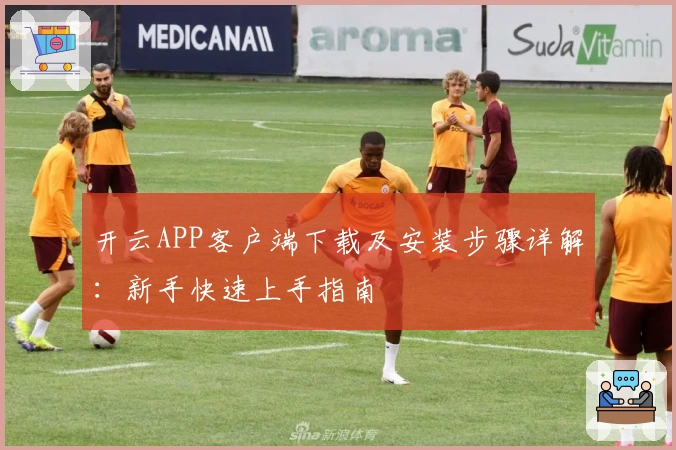 开云APP客户端下载及安装步骤详解：新手快速上手指南