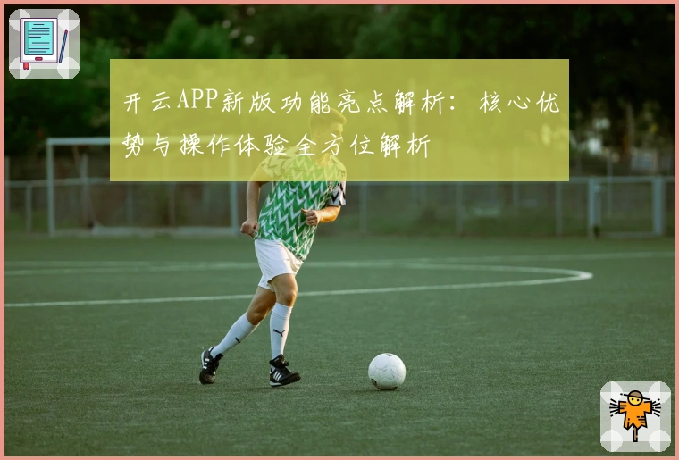 开云APP新版功能亮点解析：核心优势与操作体验全方位解析