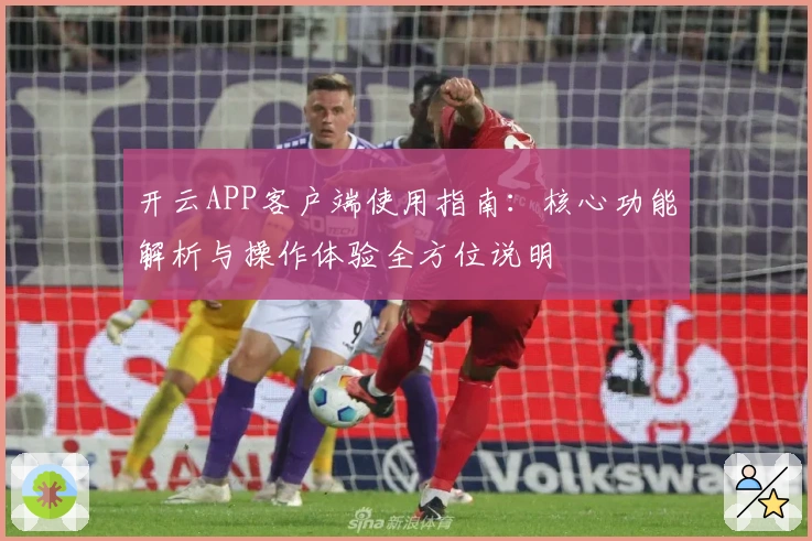 开云APP客户端使用指南:核心功能解析与操作体验全方位说明