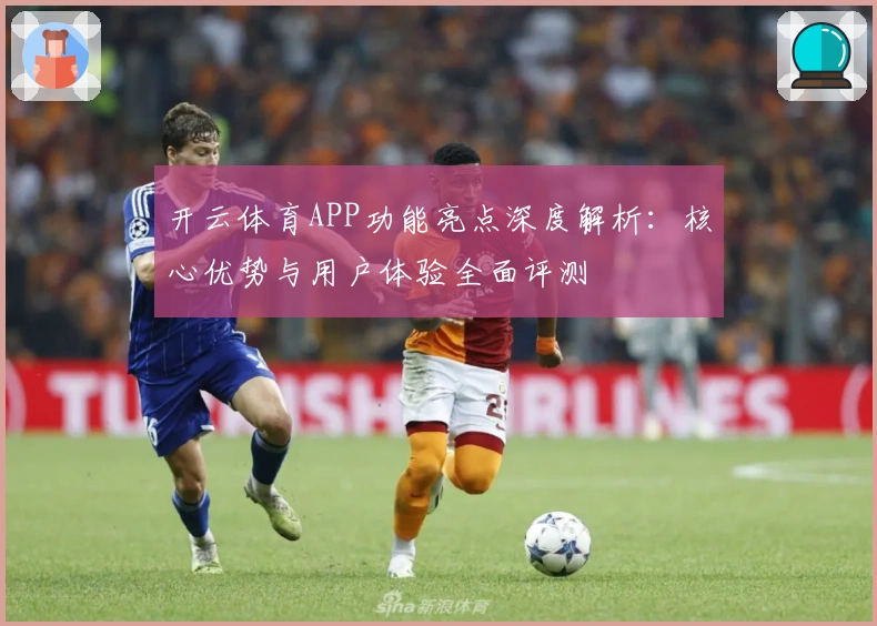 开云体育APP功能亮点深度解析：核心优势与用户体验全面评测