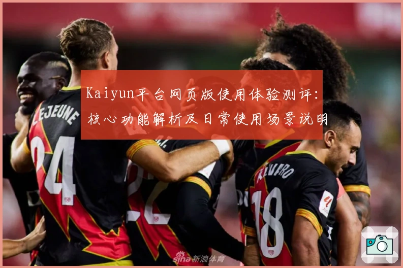 Kaiyun平台网页版使用体验测评：核心功能解析及日常使用场景说明