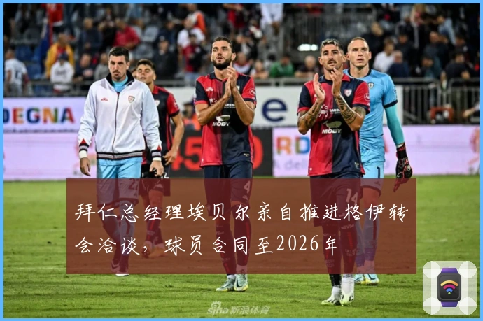 拜仁总经理埃贝尔亲自推进格伊转会洽谈,球员合同至2026年