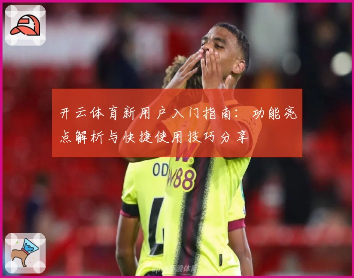 开云体育新用户入门指南：功能亮点解析与快捷使用技巧分享
