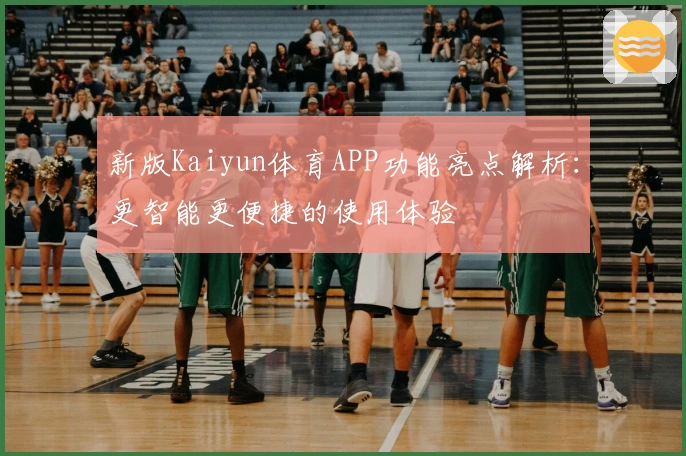 新版Kaiyun体育APP功能亮点解析：更智能更便捷的使用体验