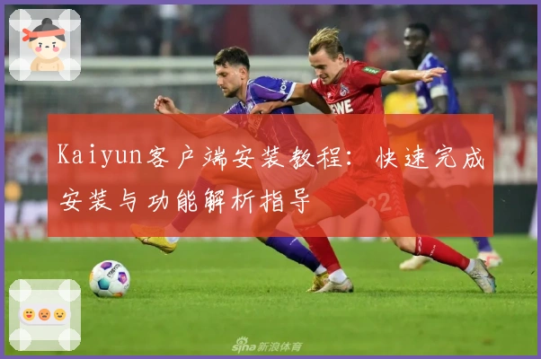 Kaiyun客户端安装教程:快速完成安装与功能解析指导