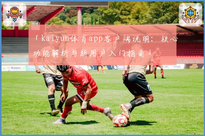 「kaiyun体育app客户端说明：核心功能解析与新用户入门指南」