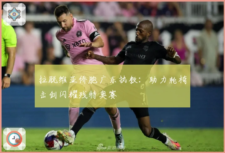 拉脱维亚侨胞广东执教：助力轮椅击剑闪耀残特奥赛