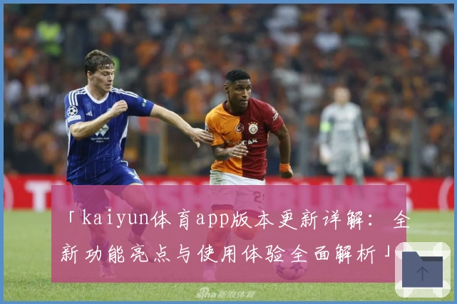 「kaiyun体育app版本更新详解：全新功能亮点与使用体验全面解析」