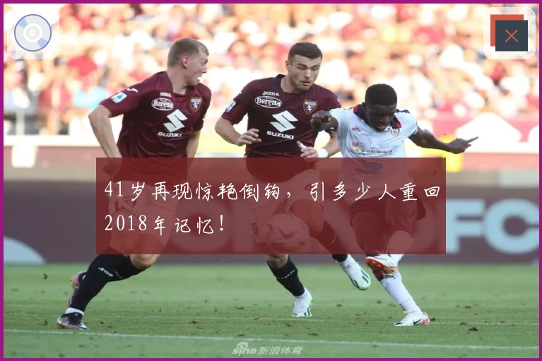 41岁再现惊艳倒钩，引多少人重回2018年记忆！