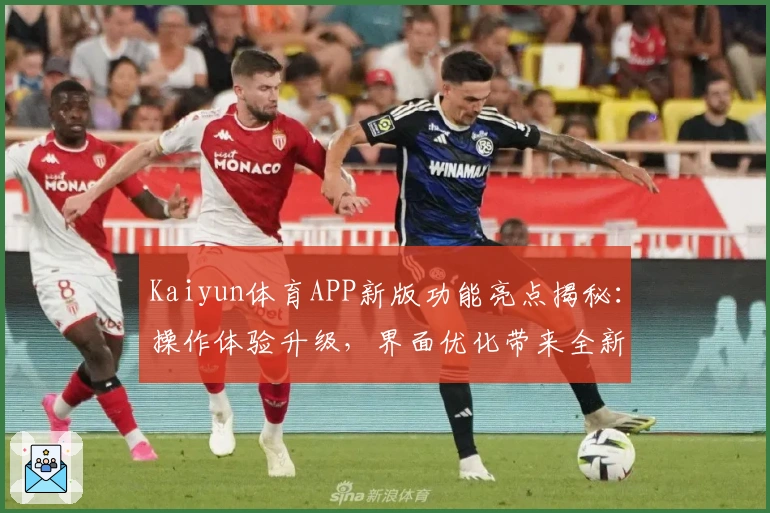 Kaiyun体育APP新版功能亮点揭秘：操作体验升级，界面优化带来全新使用感受