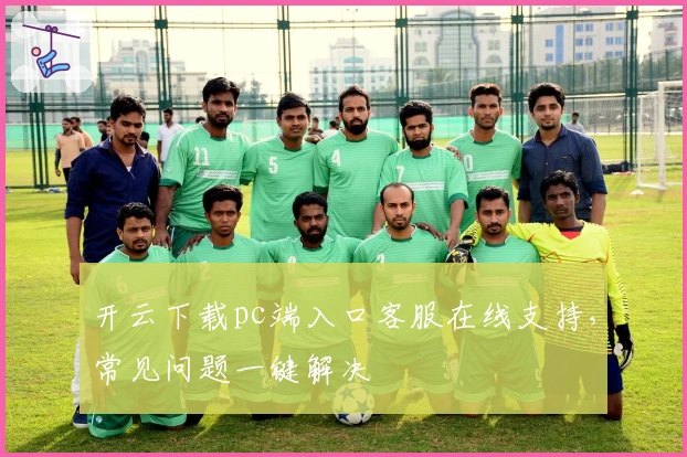 开云下载pc端入口客服在线支持，常见问题一键解决