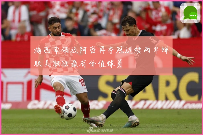 梅西率领迈阿密再夺冠连续两年蝉联美职联最有价值球员