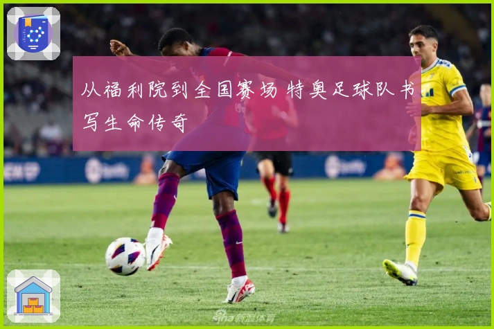 从福利院到全国赛场 特奥足球队书写生命传奇