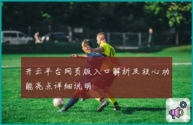 开云平台网页版入口解析及核心功能亮点详细说明