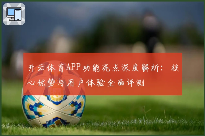 开云体育APP功能亮点深度解析：核心优势与用户体验全面评测