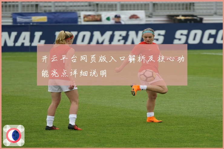 开云平台网页版入口解析及核心功能亮点详细说明