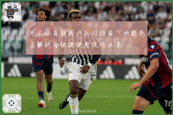 开云体育新用户入门指南：功能亮点解析与快捷使用技巧分享