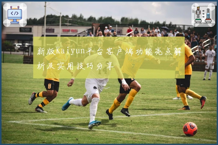 新版Kaiyun平台客户端功能亮点解析及实用技巧分享