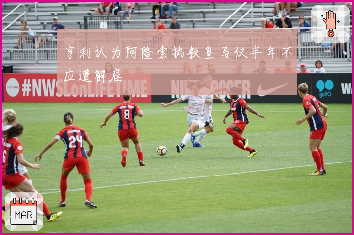 亨利认为阿隆索执教皇马仅半年不应遭解雇